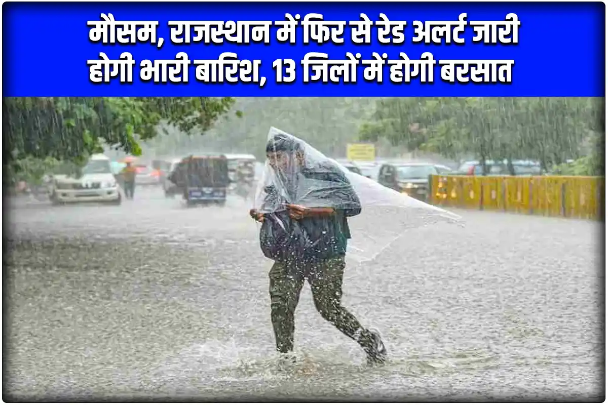 मौसम अभी- अभी : राजस्थान में फिर से रेड अलर्ट जारी होगी भारी बारिश, 13 जिलों में होगी बरसात